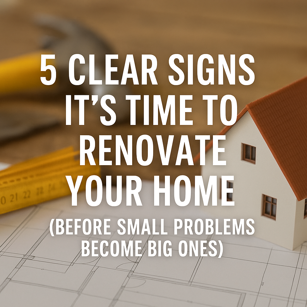5 Clear Signs It’s Time to Renovate Your Home (Before Small Problems Become Big Ones)